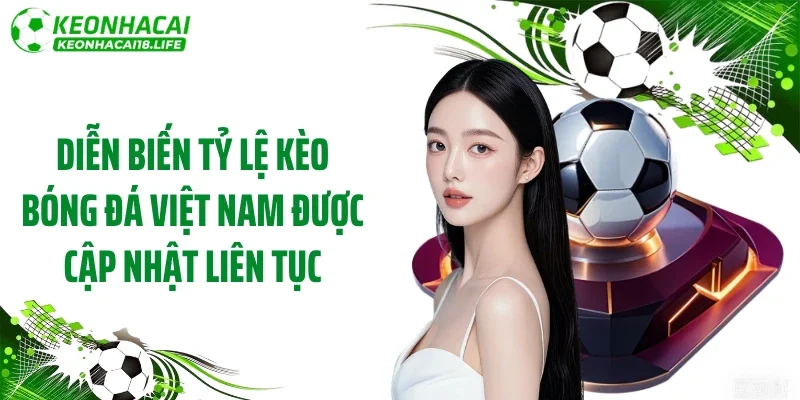 Diễn biến tỷ lệ kèo bóng đá Việt Nam được cập nhật liên tục